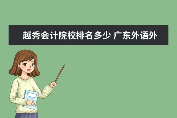 越秀会计院校排名多少 广东外语外贸大学怎么样,好吗?