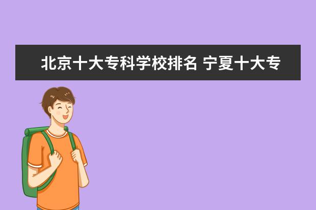 北京十大专科学校排名 宁夏十大专科学校排名