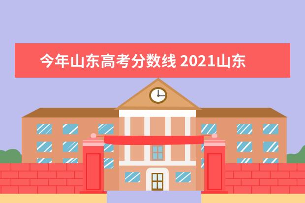 今年山东高考分数线 2021山东高考录取分数线