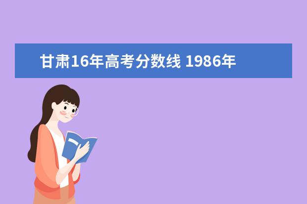 甘肃16年高考分数线 1986年甘肃高考本科分数线是多少