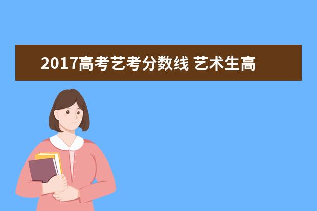 2017高考艺考分数线 艺术生高考分数怎么算 多少分能上一本