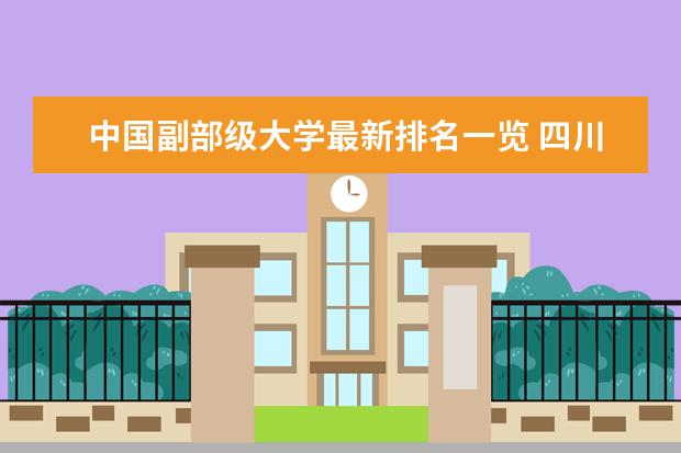 中国副部级大学最新排名一览 四川一本大学最新排名及录取分数线