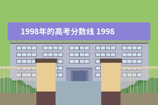 1998年的高考分数线 1998年高考一本线是多少分?