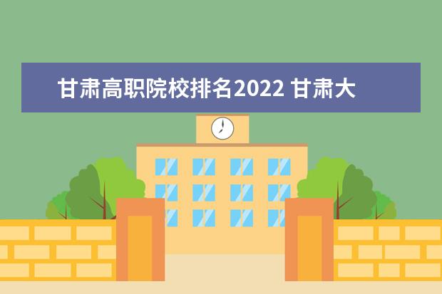 甘肃高职院校排名2022 甘肃大学排名2022最新排名