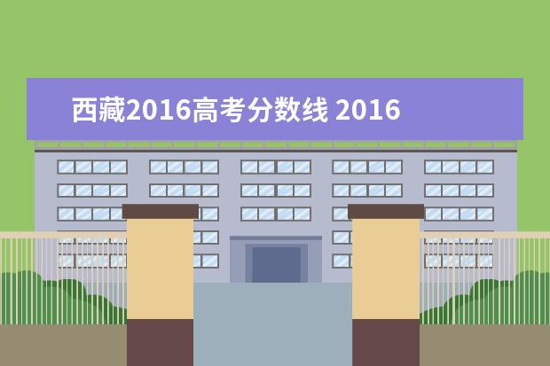 西藏2016高考分数线 2016年的高考录取分数线