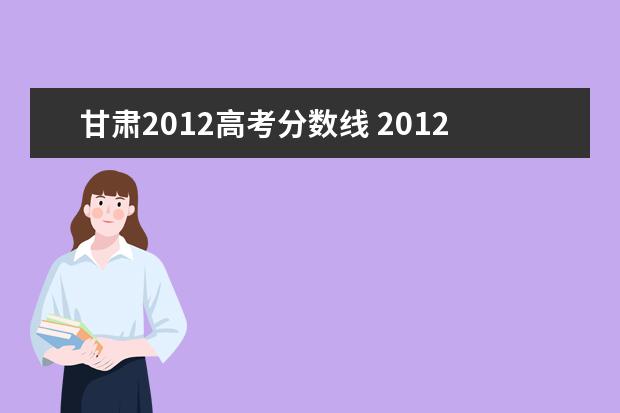 甘肃2012高考分数线 2012年高考一本分数线多少