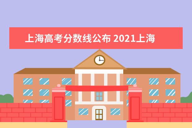 上海高考分数线公布 2021上海高考录取分数线