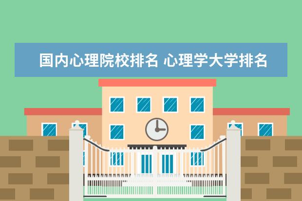 国内心理院校排名 心理学大学排名中国