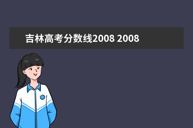 吉林高考分数线2008 2008年吉林省高考录取分数线