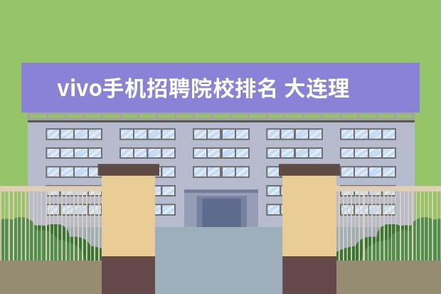 vivo手机招聘院校排名 大连理工大学的王牌专业