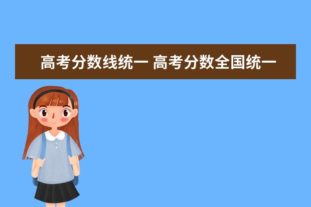 高考分数线统一 高考分数全国统一吗?