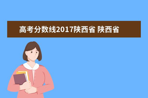 高考分数线2017陕西省 陕西省高考分数线?