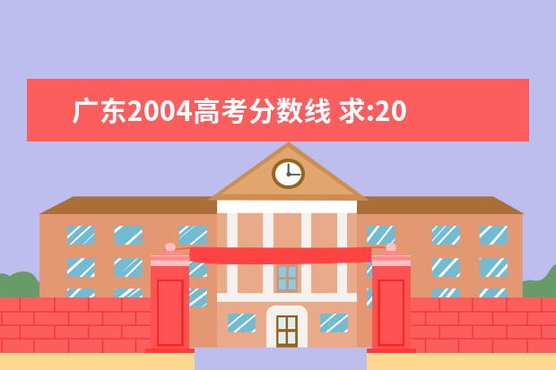 广东2004高考分数线 求:2004年广东高考录取分数线