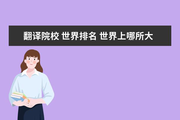 翻译院校 世界排名 世界上哪所大学的翻译专业最好?