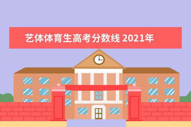 艺体体育生高考分数线 2021年高考体育类录取分数线