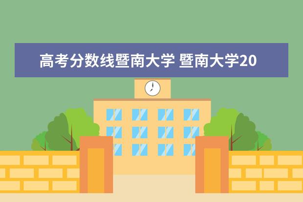 高考分数线暨南大学 暨南大学2022年高考分数线出炉