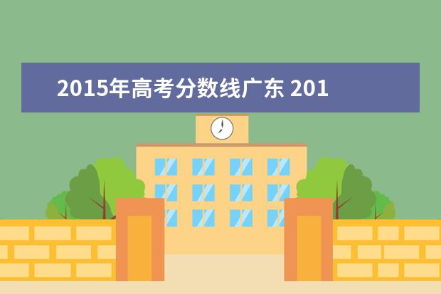 2015年高考分数线广东 2015年广东高考一本分数线是多少