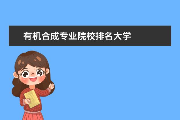 有机合成专业院校排名大学    其他信息：   <br/>