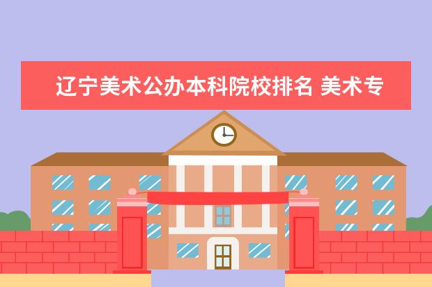 辽宁美术公办本科院校排名 美术专业大学排名