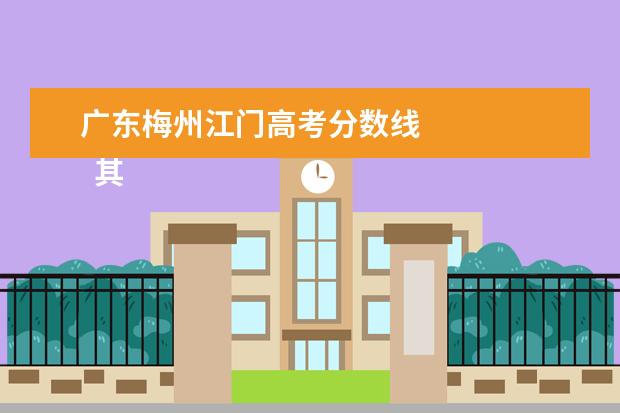 广东梅州江门高考分数线    其他信息：   <br/>