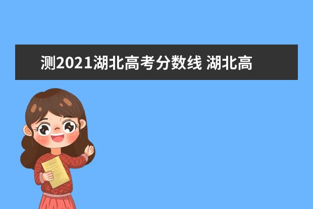 测2021湖北高考分数线 湖北高考分数线2021一本,二本,专科分数线