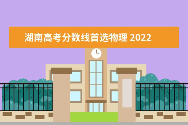 湖南高考分数线首选物理 2022年湖南省高考一本分数线