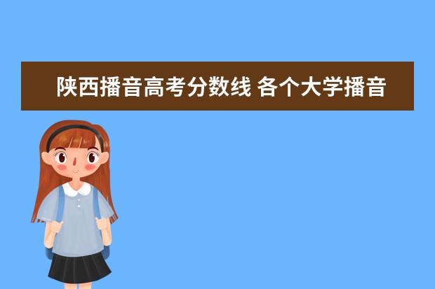 陕西播音高考分数线 各个大学播音主持专业的录取分数线。