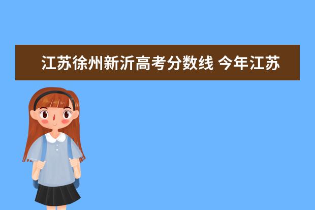 江苏徐州新沂高考分数线 今年江苏省新沂一中的录取分数线出来了吗?