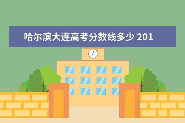 哈尔滨大连高考分数线多少 2019年大连市高考分数线是多少?拜托了!!!