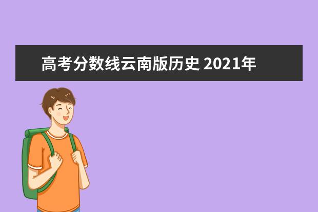 高考分数线云南版历史 2021年云南高考分数线