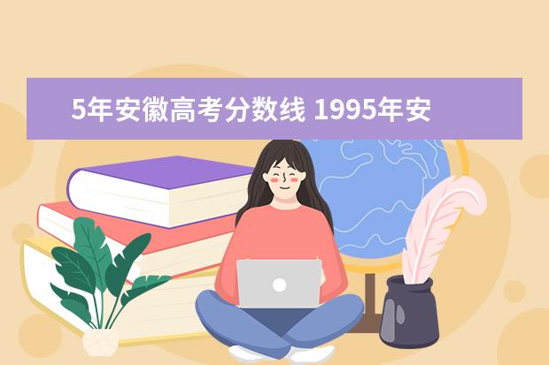 5年安徽高考分数线 1995年安徽高考分数线