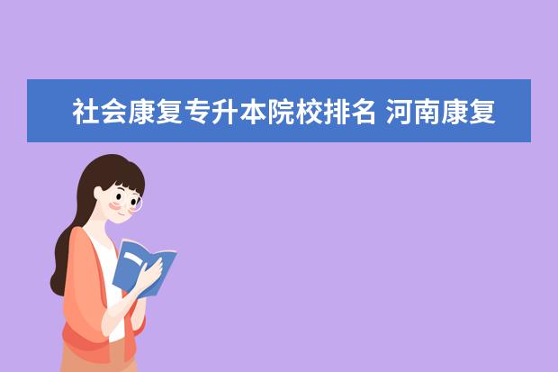 社会康复专升本院校排名 河南康复治疗技术专升本有哪些学校