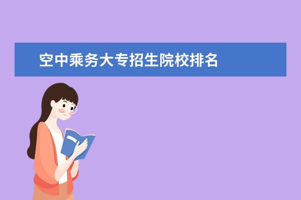 空中乘务大专招生院校排名    其他信息：   <br/>