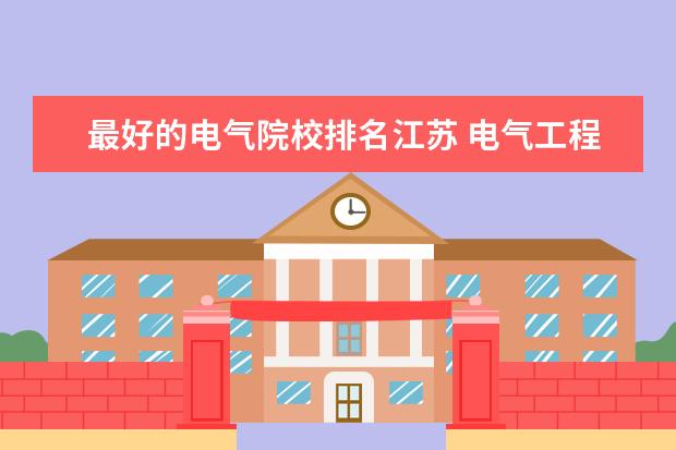 最好的电气院校排名江苏 电气工程及其自动化专业前50名的大学有哪些 - 百度...