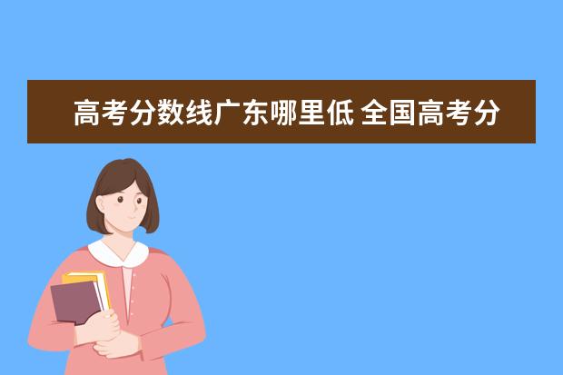 高考分数线广东哪里低 全国高考分数线哪个省最低