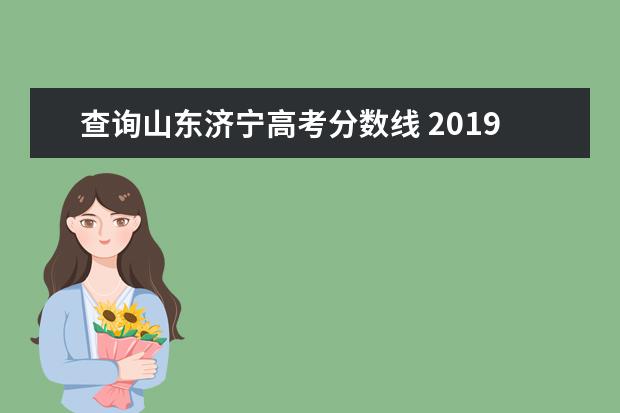 查询山东济宁高考分数线 2019年山东济宁高考总分多少?