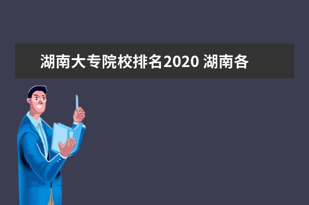 湖南大专院校排名2020 湖南各项大专排名~?