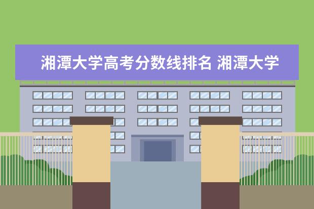 湘潭大学高考分数线排名 湘潭大学录取分数线