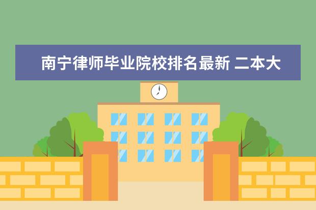 南宁律师毕业院校排名最新 二本大学法学系全部排名