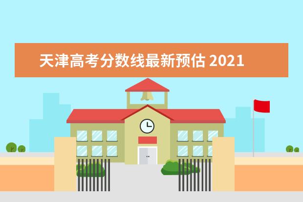 天津高考分数线最新预估 2021年天津高考分数线