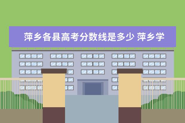 萍乡各县高考分数线是多少 萍乡学院分数线2022