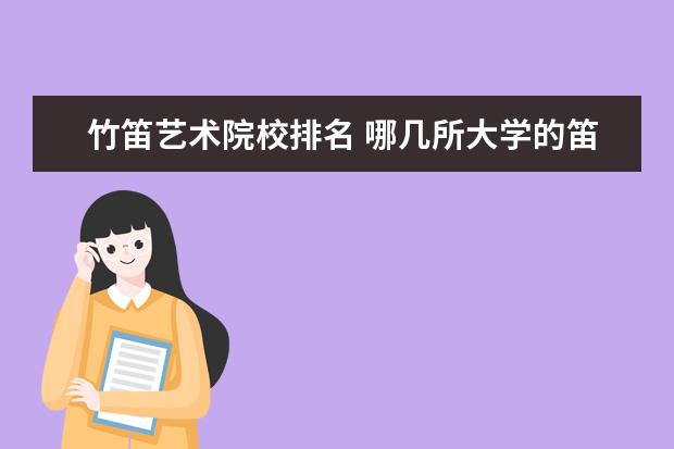 竹笛艺术院校排名 哪几所大学的笛子专业突出