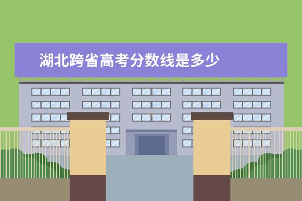 湖北跨省高考分数线是多少    湖北省大学排名榜