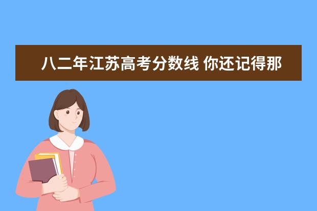 八二年江苏高考分数线 你还记得那年高考吗?