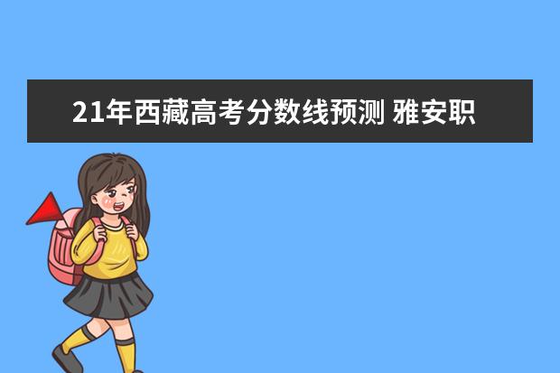 21年西藏高考分数线预测 雅安职业技术学院去年单招录取通知书好久出来 - 百...