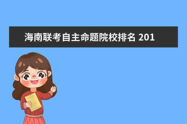 海南联考自主命题院校排名 2015年海南省公务员考试是自主命题的还是全国题? - ...