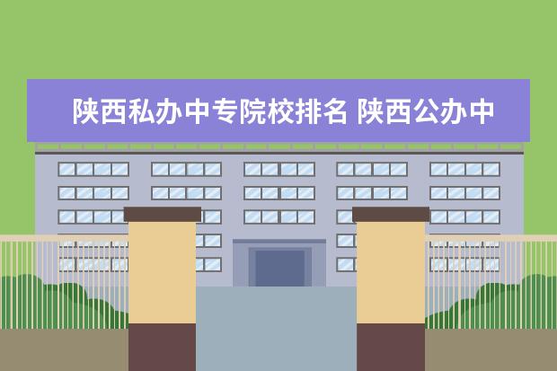 陕西私办中专院校排名 陕西公办中专学校前十