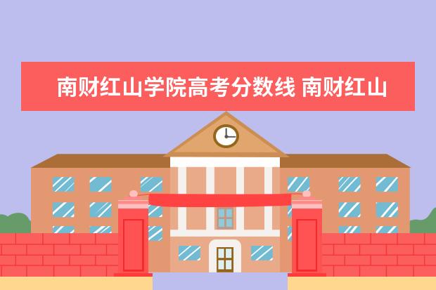 南财红山学院高考分数线 南财红山学院是三本吗