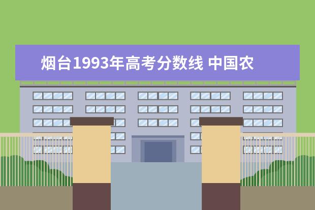 烟台1993年高考分数线 中国农业大学(烟台)在山东省的历年录取分数线 - 百...