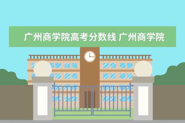 广州商学院高考分数线 广州商学院专插本分数线